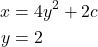 \begin{align*}x&=4y^2+2c\\y&=2\end{align*}